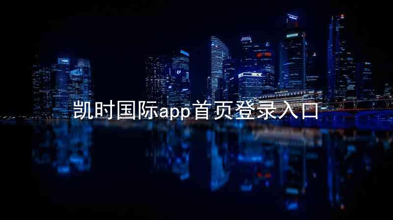 凯时国际app首页登录入口