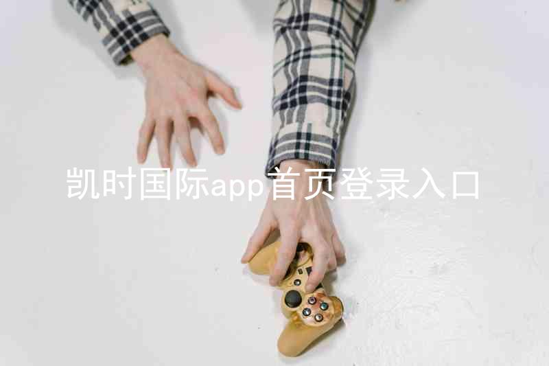 凯时国际app首页登录入口